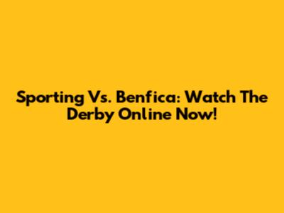 Sporting Vs. Benfica: Watch The Derby Online Now!