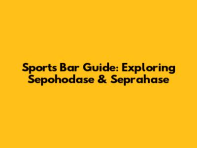 Sports Bar Guide: Exploring Sepohodase & Seprahase