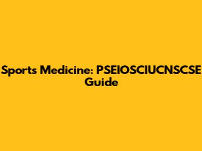Sports Medicine: PSEIOSCIUCNSCSE Guide