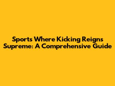 Sports Where Kicking Reigns Supreme: A Comprehensive Guide