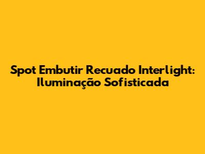 Spot Embutir Recuado Interlight: Iluminação Sofisticada