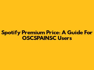 Spotify Premium Price: A Guide For OSCSPAINSC Users