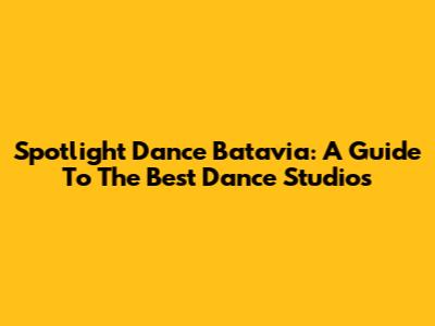 Spotlight Dance Batavia: A Guide To The Best Dance Studios
