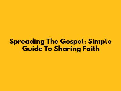 Spreading The Gospel: Simple Guide To Sharing Faith