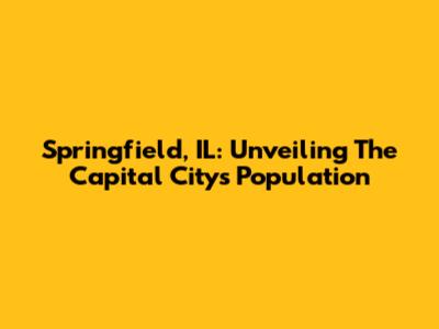 Springfield, IL: Unveiling The Capital City's Population