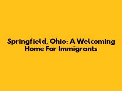 Springfield, Ohio: A Welcoming Home For Immigrants