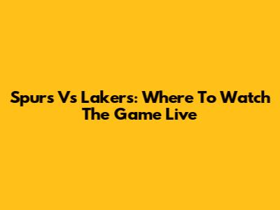Spurs Vs Lakers: Where To Watch The Game Live