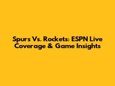 Spurs Vs. Rockets: ESPN Live Coverage & Game Insights
