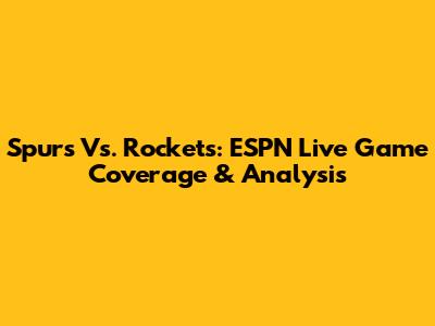Spurs Vs. Rockets: ESPN Live Game Coverage & Analysis