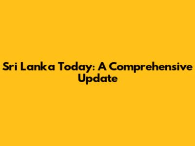 Sri Lanka Today: A Comprehensive Update