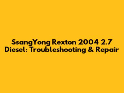 SsangYong Rexton 2004 2.7 Diesel: Troubleshooting & Repair