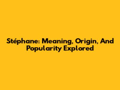 Stéphane: Meaning, Origin, And Popularity Explored