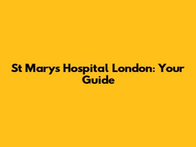 St Mary's Hospital London: Your Guide