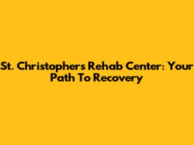 St. Christopher's Rehab Center: Your Path To Recovery