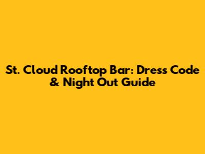 St. Cloud Rooftop Bar: Dress Code & Night Out Guide