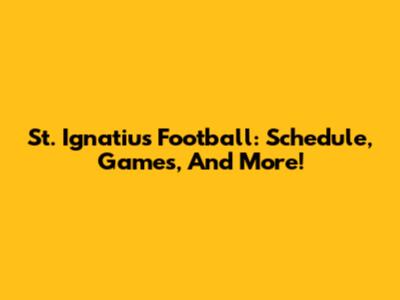 St. Ignatius Football: Schedule, Games, And More!