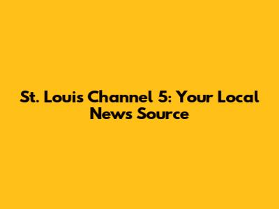 St. Louis Channel 5: Your Local News Source