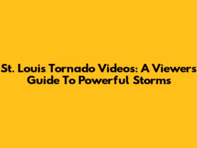 St. Louis Tornado Videos: A Viewer's Guide To Powerful Storms