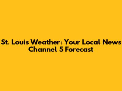 St. Louis Weather: Your Local News Channel 5 Forecast
