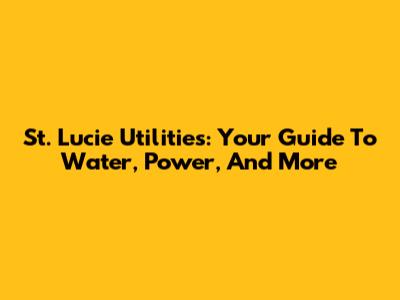 St. Lucie Utilities: Your Guide To Water, Power, And More