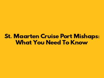 St. Maarten Cruise Port Mishaps: What You Need To Know