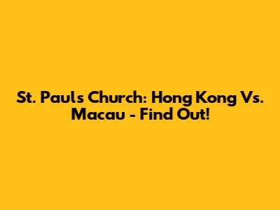 St. Paul's Church: Hong Kong Vs. Macau - Find Out!