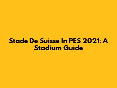 Stade De Suisse In PES 2021: A Stadium Guide
