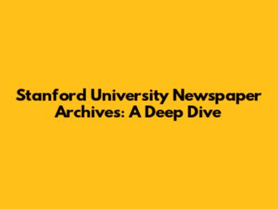 Stanford University Newspaper Archives: A Deep Dive