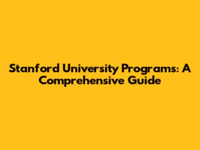 Stanford University Programs: A Comprehensive Guide