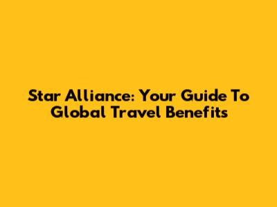 Star Alliance: Your Guide To Global Travel Benefits