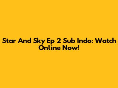 Star And Sky Ep 2 Sub Indo: Watch Online Now!