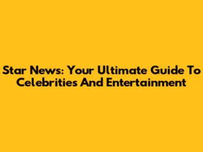 Star News: Your Ultimate Guide To Celebrities And Entertainment