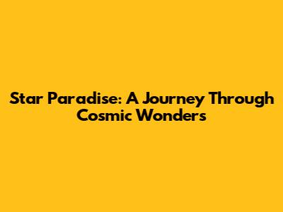 Star Paradise: A Journey Through Cosmic Wonders