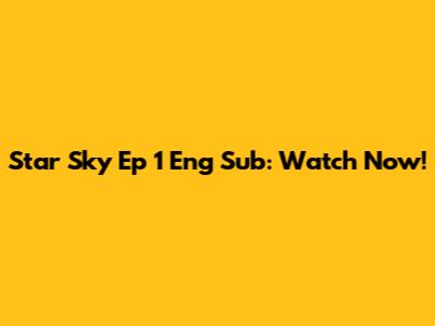 Star Sky Ep 1 Eng Sub: Watch Now!