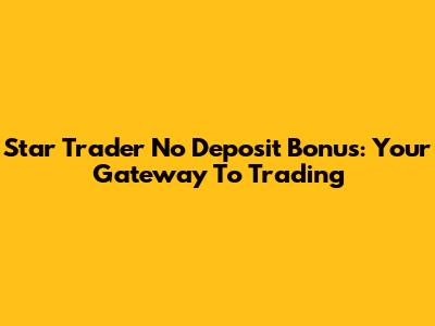 Star Trader No Deposit Bonus: Your Gateway To Trading