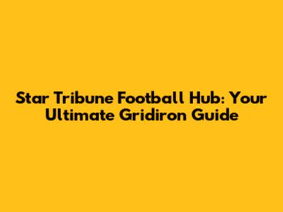 Star Tribune Football Hub: Your Ultimate Gridiron Guide
