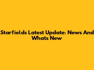 Starfield's Latest Update: News And What's New