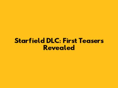 Starfield DLC: First Teasers Revealed