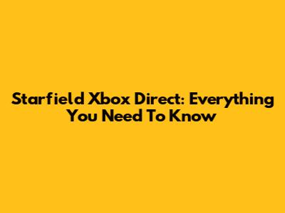 Starfield Xbox Direct: Everything You Need To Know