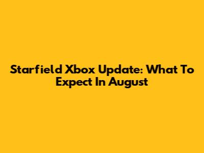 Starfield Xbox Update: What To Expect In August