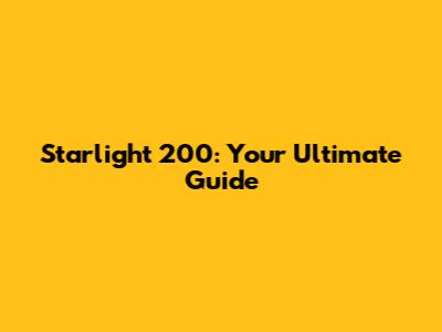 Starlight 200: Your Ultimate Guide
