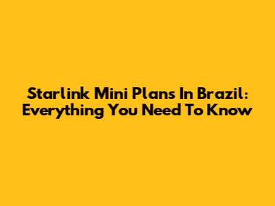 Starlink Mini Plans In Brazil: Everything You Need To Know