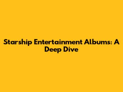 Starship Entertainment Albums: A Deep Dive
