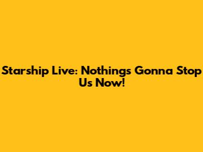 Starship Live: Nothing's Gonna Stop Us Now!
