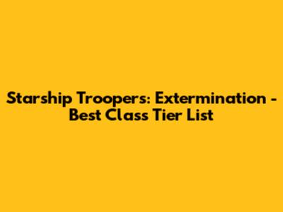Starship Troopers: Extermination - Best Class Tier List