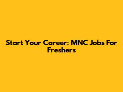 Start Your Career: MNC Jobs For Freshers