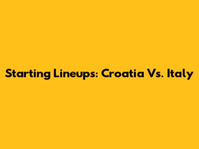 Starting Lineups: Croatia Vs. Italy