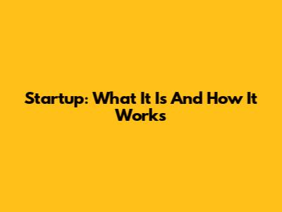 Startup: What It Is And How It Works