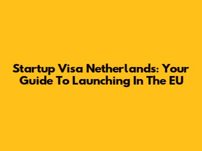 Startup Visa Netherlands: Your Guide To Launching In The EU