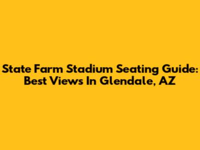 State Farm Stadium Seating Guide: Best Views In Glendale, AZ
